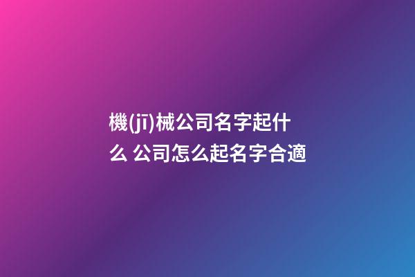 機(jī)械公司名字起什么 公司怎么起名字合適-第1張-公司起名-玄機(jī)派